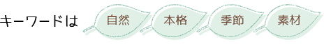 キーワードは「自然」「本格」「季節」「素材」