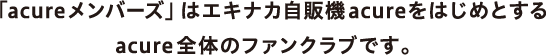 「acureメンバーズ」はエキナカ自販機acureをはじめとする acure全体のファンクラブです。