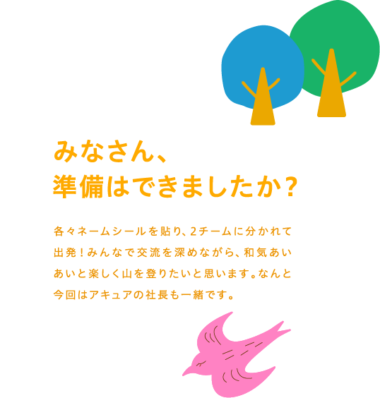 みなさん、準備はできましたか？各々ネームシールを貼り、2チームに分かれて出発！みんなで交流を深めながら、和気あいあいと楽しく山を登りたいと思います。なんと今回はアキュアの社長も一緒です。