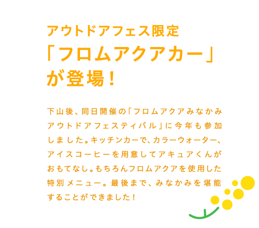 アウトドアフェス限定「フロムアクアカー」が登場！ 下山後、同日開催の「フロムアクアみなかみアウトドアフェスティバル」に今年も参加しました。キッチンカーで、カラーウォーター、アイスコーヒーを用意してアキュアくんがおもてなし。もちろんフロムアクアを使用した特別メニュー。最後まで、みなかみを堪能することができました！