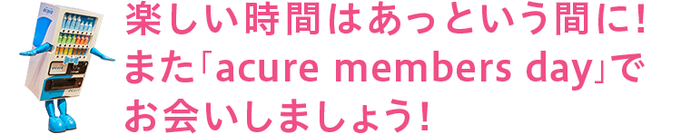 楽しい時間はあっという間に！また「acure members day」でお会いしましょう！