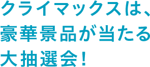 クライマックスは、豪華景品が当たる大抽選会！