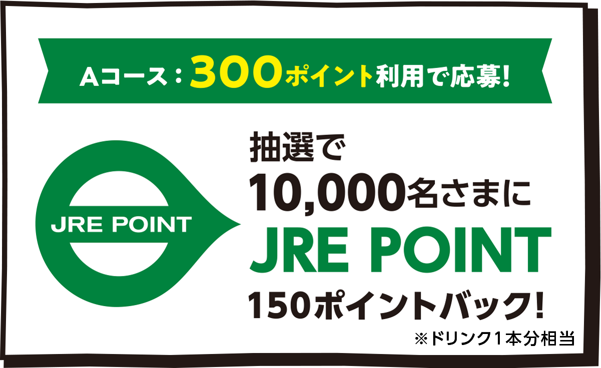 Aコース、300ポイント利用で応募！抽選で10,000名さまにJRE POINT 150ポイントバック！