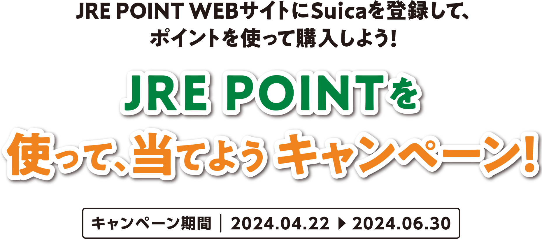 JRE POINT WEBサイトにSuicaを登録して、ポイントを使って購入しよう！ JRE POINTを使って、当てようキャンペーン! キャンペーン期間、2024年4月22日〜2024年6月30日