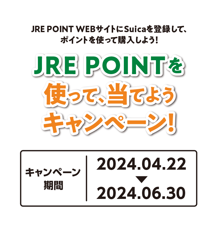 JRE POINT WEBサイトにSuicaを登録して、ポイントを使って購入しよう！ JRE POINTを使って、当てようキャンペーン! キャンペーン期間、2024年4月22日〜2024年6月30日
