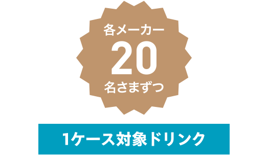 各メーカー20名さまずつ 1ケース対象ドリンク