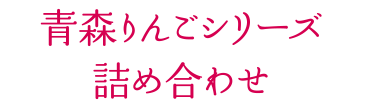 青森りんごシリーズ詰め合わせ