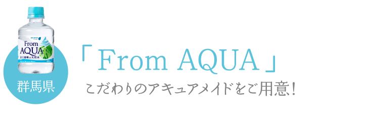 群馬県「From AQUA」こだわりのアキュアメイドをご用意！