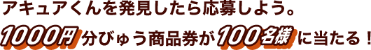 アキュアくんを発⾒したら応募しよう。1000円分びゅう商品券が100名様に当たる！