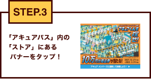 STEP.3 「アキュアパス」内の「ストア」にあるバナーをタップ！