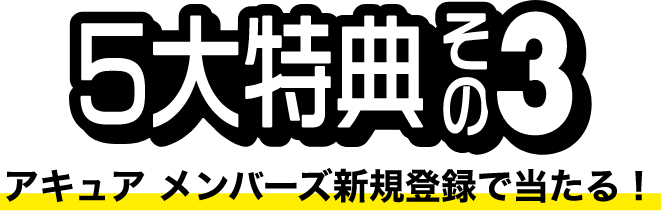 5大特典その3 アキュア メンバーズ新規登録で当たる！