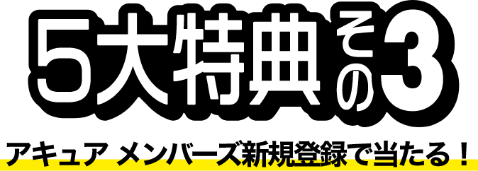 5大特典その3 アキュア メンバーズ新規登録で当たる！