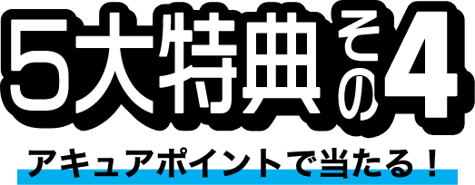 5大特典その4 アキュアポイントで当たる！