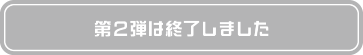 第2弾は終了しました