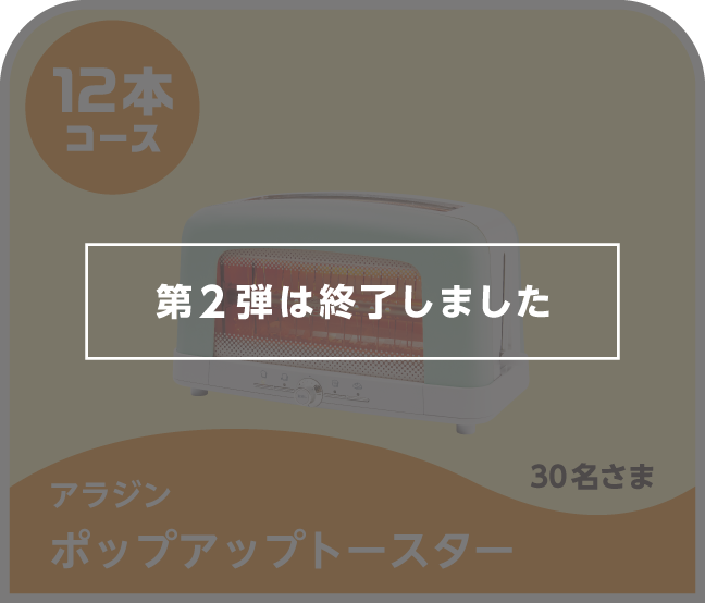 第2弾は終了しました 12本コース アラジン ポップアップトースター 30名さま