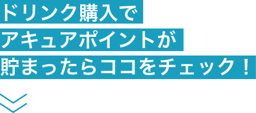 ドリンク購入でアキュアポイントが貯まったらココをチェック！