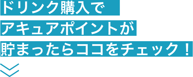 ドリンク購入でアキュアポイントが貯まったらココをチェック！