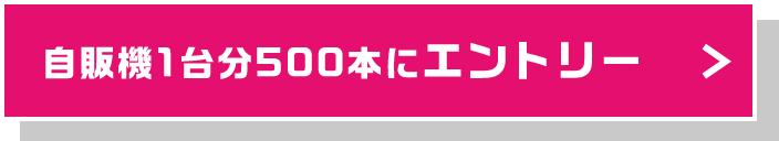 自販機1台分500本にエントリー