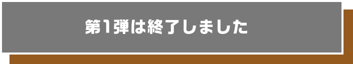 第1弾は終了しました