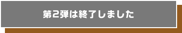 第2弾は終了しました