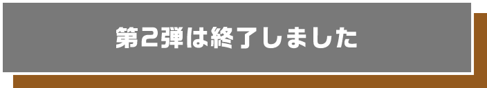 第2弾は終了しました