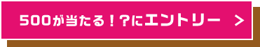 500が当たる!?にエントリー