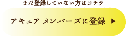 まだ登録していない方はコチラ アキュア メンバーズに登録