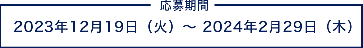 応募期間 2023年12⽉19⽇（火）〜2024年2⽉29⽇（木）