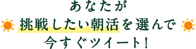 あなたが挑戦したい朝活を選んで今すぐツイート！