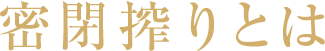密閉搾りとは