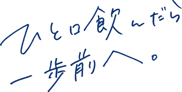 ひと口飲んだら一歩前へ。