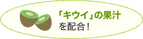 「キウイ」の果汁を配合！