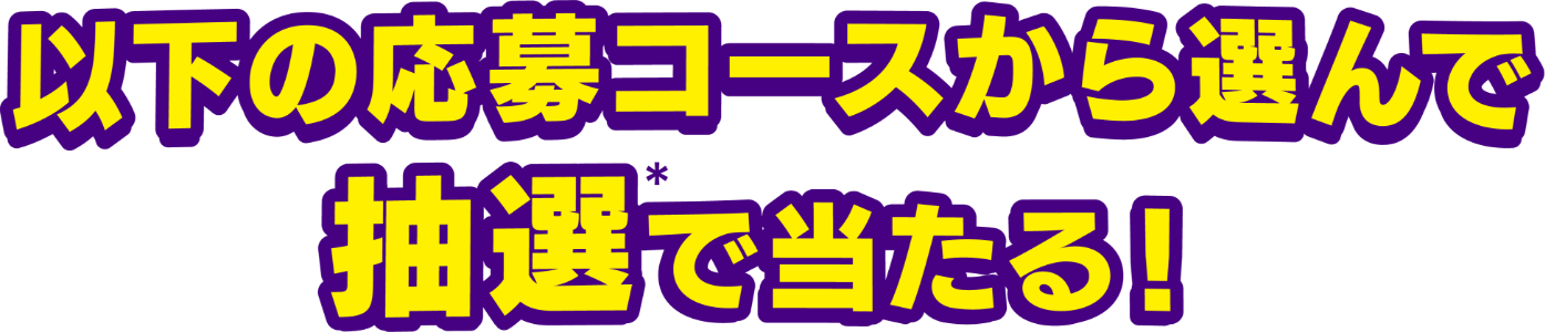 以下の応募コースから選んで抽選で当たる！