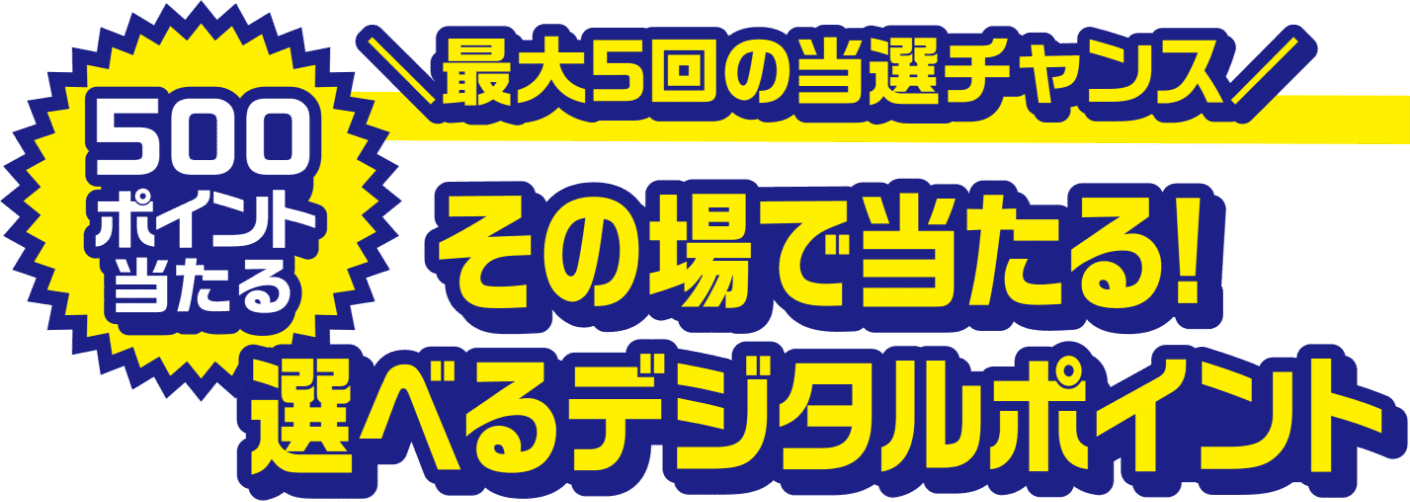 最大5回の当選チャンス 500ポイント当たる その場で当たる!選べるデジタルポイント