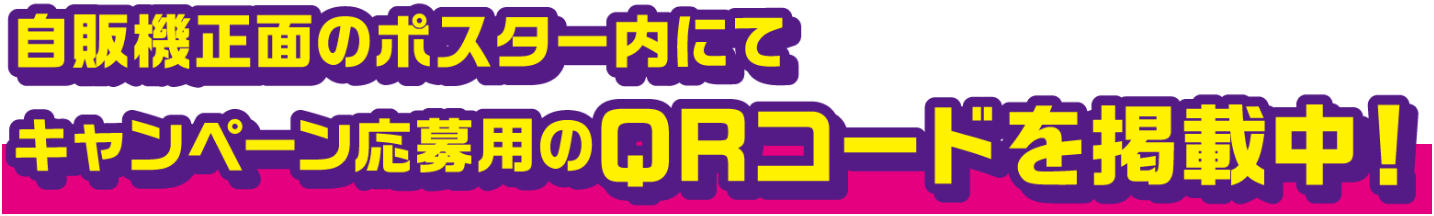 自販機正面のポスター内にてキャンペーン応募用のQRコードを掲載中！