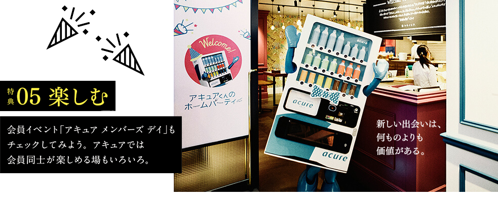 特典05　楽しむ　ひと息つきながらスマホでコミュニティサイトを楽しんだり、会員イベント「アキュア　メンバーズ　デイ」に参加してみたり。アキュアでは会員同士が楽しめる場もいろいろ。　新しい出会いは何ものより価値がある。