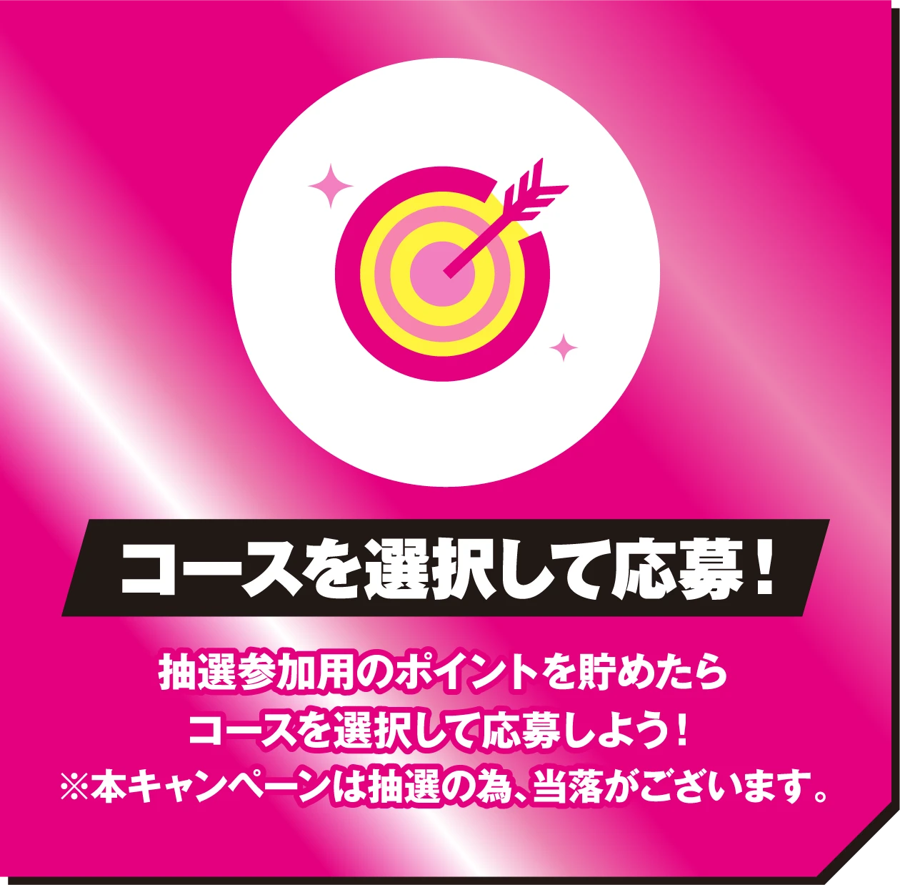 コースを選択して応募！抽選参加用のポイントを貯めたら、コースを選択して応募しよう！※本キャンペーンは抽選の為、当落がございます。