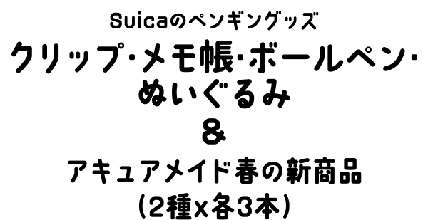 Suicaのペンギングッズ クリップ・メモ帳・ボールペン・ぬいぐるみ &アキュアメイド春の新商品（2種x各3本）