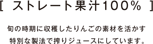 ストレート果汁100％　旬の時期に収穫したりんごの素材を活かす特別な製法で搾りジュースにしています。
