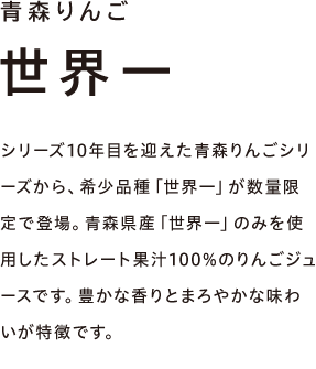 青森りんご きおう　シリーズ10年目を迎えた青森りんごシリーズ。青森県産りんごの「きおう」種のみを使用したストレート果汁100％のりんごジュースです。ほどよい酸味と豊かな香りが特徴です。青森県を中心とした一部地域・店舗およびWEB限定。