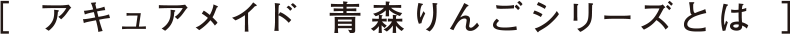アキュアメイド 青森りんごシリーズとは