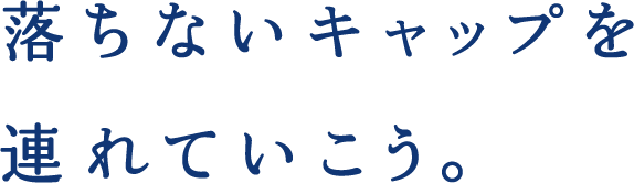 落ちないキャップを連れていこう。